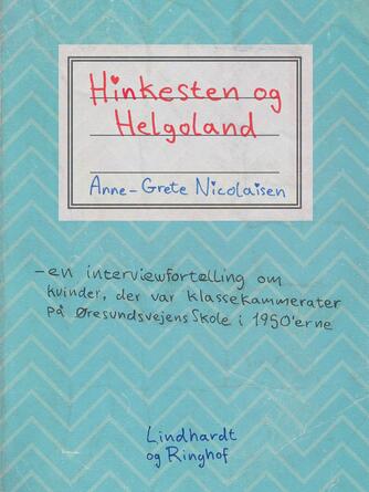 Anne-Grete Nicolaisen: Hinkesten og Helgoland : en interviewfortælling om kvinder der var klassekammerater på Øresundsvejens Skole i 1950'erne