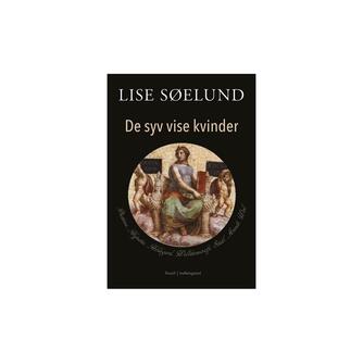 Lise Søelund: De syv vise kvinder : Diotima, Hypatia, Hildegard, Wollstonecraft, Staël, Arendt, Weil