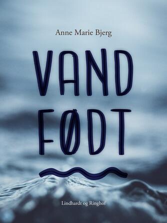 Anne Marie Bjerg: Vandfødt : roman