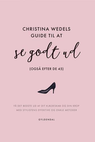 Christina Wedel: Christina Wedels guide til at se godt ud : (også efter de 45) : få det bedste ud af dit klædeskab og din krop med stylistens effektive og enkle metoder