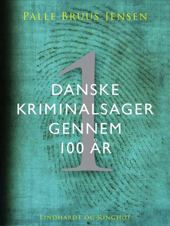 Palle Bruus Jensen (f. 1945): Danske kriminalsager gennem 100 år. Del 1