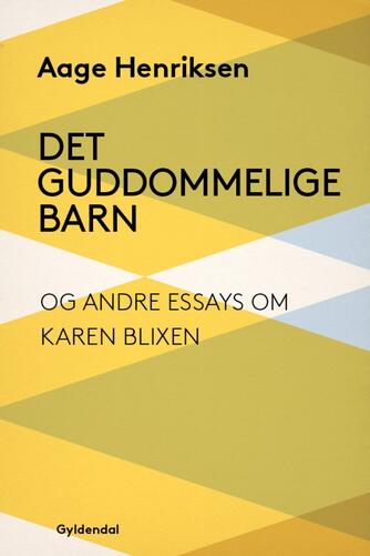 Aage Henriksen (f. 1921): Det guddommelige barn og andre essays om Karen Blixen