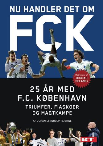 Johan Lyngholm-Bjerge: Nu handler det om FCK : 25 år med F.C. København : triumfer, fiaskoer og magtkampe