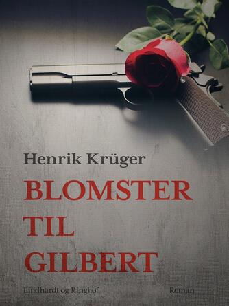 Henrik Krüger: Blomster til Gilbert : historisk roman om en af modstandskampens gåder