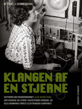 Troels Donnerborg: Klangen af en stjerne : historien om vidunderbarnet, Else Marie Pade, der voksede sig stærk i nazisternes fængsel og blev Danmarks første elektroniske komponist