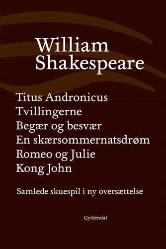 William Shakespeare: Samlede skuespil i ny oversættelse. Bind 2, Titus Andronicus : Tvillingerne : Begær og besvær : En skærsommernatsdrøm : Romeo og Julie : Kong John