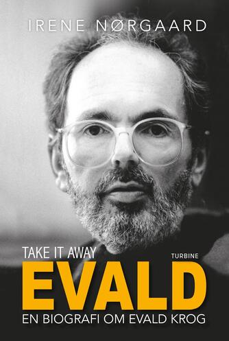 Irene Nørgaard (f. 1970): Take it away, Evald : en biografi om Evald Krog