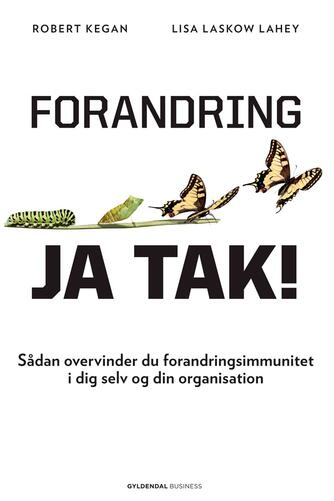 Robert Kegan, Lisa Laskow Lahey: Forandring - ja tak! : sådan overvinder du forandringsimmunitet i dig selv og din organisation