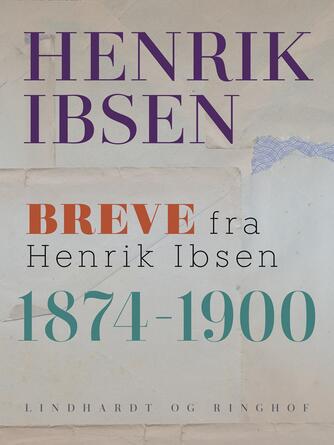 Henrik Ibsen: Breve fra Henrik Ibsen : 1874-1900