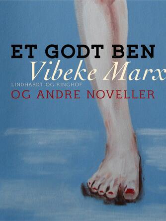 Vibeke Marx: Et godt ben og andre noveller