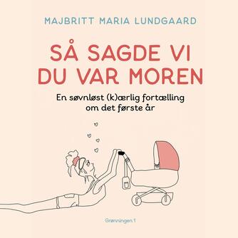 Majbritt Maria Lundgaard (f. 1988): Så sagde vi du var moren : en søvnløst (k)ærlig fortælling om det første år