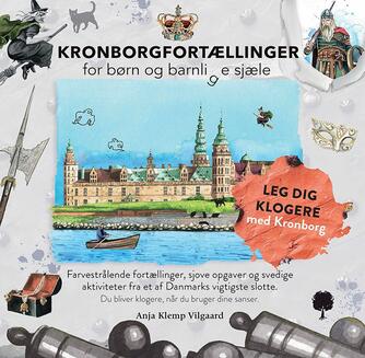 Anja Klemp Vilgaard: Kronborgfortællinger for børn og barnlige sjæle : farvestrålende fortællinger, sjove opgaver og svedige aktiviteter fra et af Danmarks vigtigste slotte