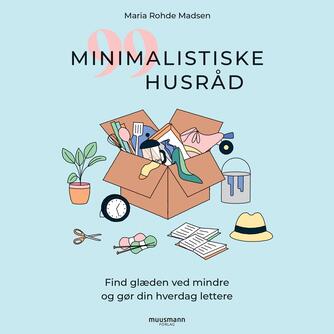 Maria Rohde Madsen: 99 minimalistiske husråd : find glæden ved mindre og gør din hverdag lettere