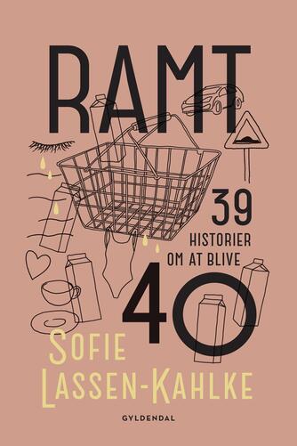 Sofie Lassen-Kahlke: Ramt : 39 historier om at blive 40