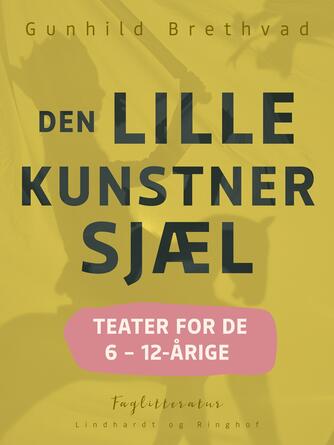 Gunhild Brethvad: Den lille kunstnersjæl : teater for de 6 til 12-årige (Teater for de 6 til 12-årige)