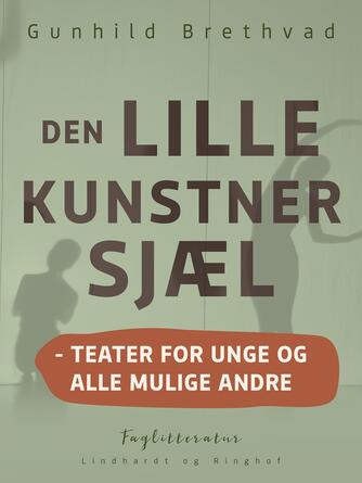 Gunhild Brethvad: Den lille kunstnersjæl : teater for unge og alle mulige andre (Teater for unge og alle mulige andre)