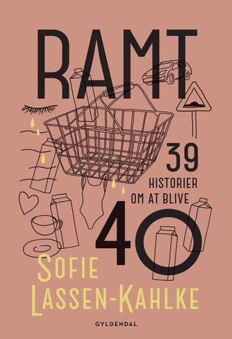 Sofie Lassen-Kahlke: Ramt : 39 historier om at blive 40