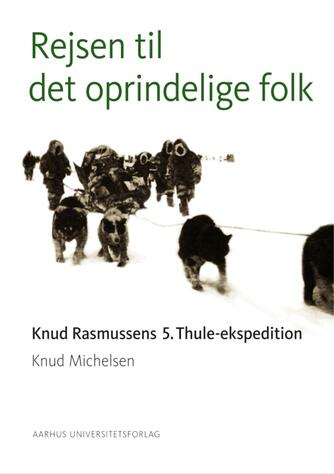 Knud Michelsen (f. 1945): Rejsen til det oprindelige folk : Knud Rasmussens 5. Thuleekspedition