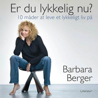 Barbara Berger: Er du lykkelig nu? : 10 måder at leve et lykkeligt liv på (Ved Karen Abrahamsen)