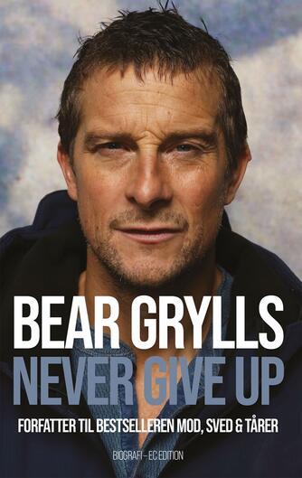 Bear Grylls: Never give up : biografi