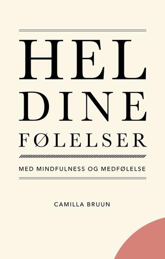 Camilla Bruun (f. 1974-11-20): Hel dine følelser : med mindfulness og medfølelse