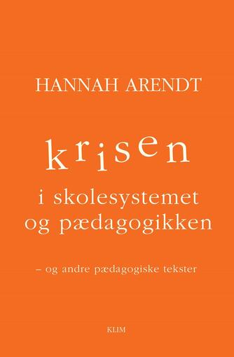 Hannah Arendt: Krisen i skolesystemet og pædagogikken - og andre pædagogiske tekster