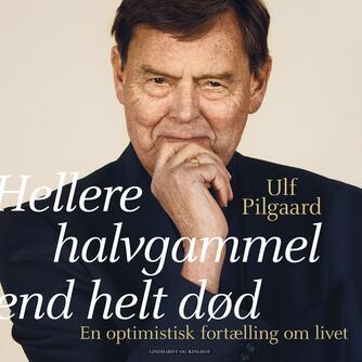 Ulf Pilgaard: Hellere halvgammel end helt død : en optimistisk fortælling om livet
