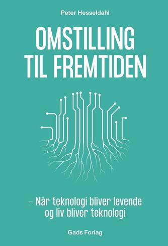 Peter Hesseldahl: Omstilling til fremtiden : når teknologi bliver levende og liv bliver teknologi