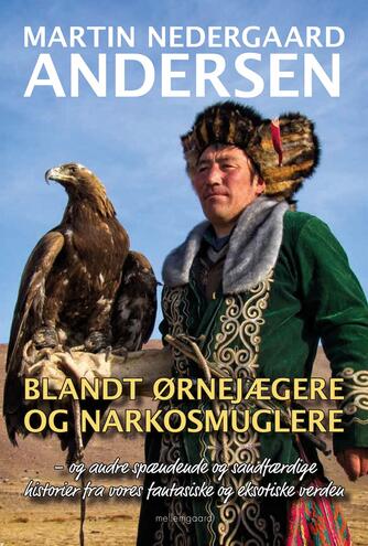 Martin Nedergaard Andersen: Blandt ørnejægere og narkosmuglere - og andre spændende og sandfærdige historier fra vores fantastiske og eksotiske verden