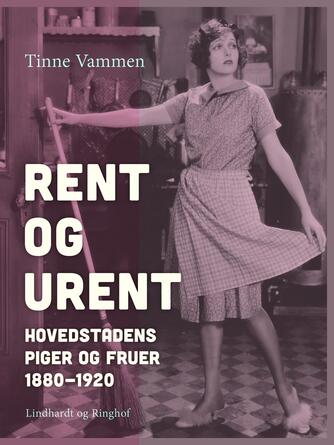 Tinne Vammen: Rent og urent : hovedstadens piger og fruer 1880-1920