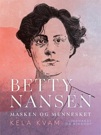 Kela Kvam: Betty Nansen : masken og mennesket