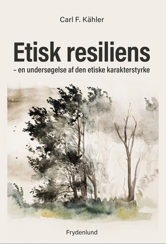 Carl Kähler: Etisk resiliens : en undersøgelse af den etiske karakterstyrke
