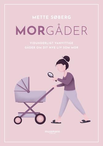 Mette Søberg (f. 1988): Morgåder : vidunderligt vanvittige gåder om dit nye liv som mor