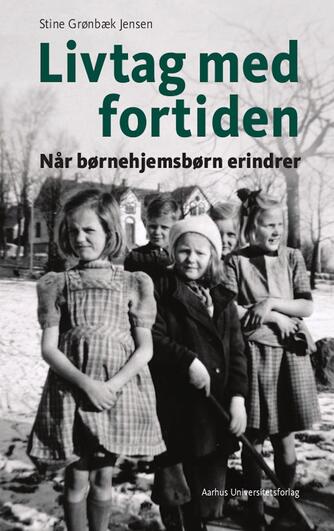 Stine Grønbæk Jensen: Livtag med fortiden : når børnehjemsbørn erindrer