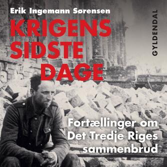 Erik Ingemann Sørensen: Krigens sidste dage : fortællinger om Det Tredje Riges sammenbrud