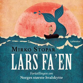 Mirko Stopar: Lars Fa'en : fortællingen om Norges største hvalskytte