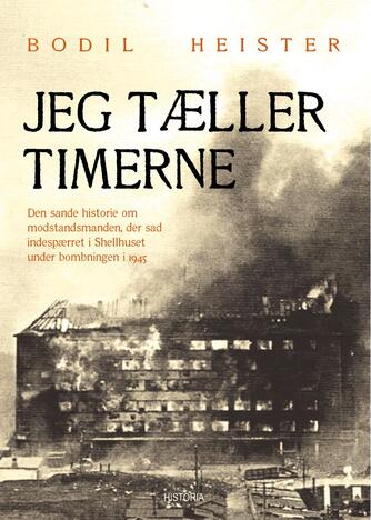 Bodil Heister: Jeg tæller timerne : den sande historie om modstandsmanden, der sad indespærret i Shellhuset under bombningen i 1945