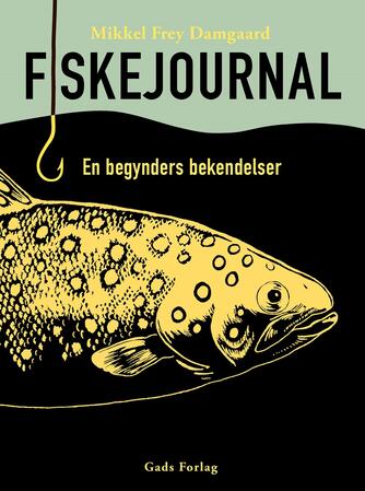 Mikkel Frey Damgaard: Fiskejournal : en begynders bekendelser