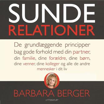 Barbara Berger: Sunde relationer : de grundlæggende principper bag gode forhold med din partner, din familie, dine forældre, dine børn, dine venner, dine kolleger og alle de andre mennesker i dit liv