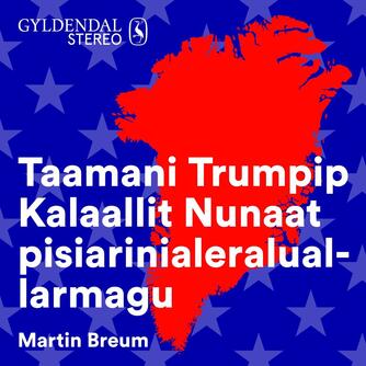 Martin Breum: Taamani Trumpip Kalaallit Nunaat pisiarinialeraluallarmagu : Kalaallit Nunaata USA-mut attaveqarnera namminiilivinniarnerlu