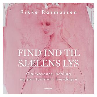 Rikke Rasmussen (f. 1972): Find ind til sjælens lys : clairvoyance, healing og spiritualitet i hverdagen