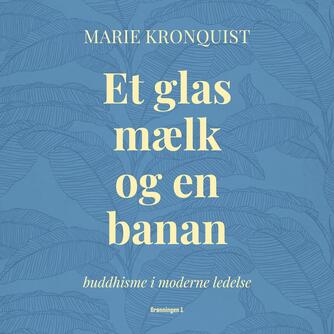 Marie Kronquist: Et glas mælk og en banan : buddhisme i moderne ledelse