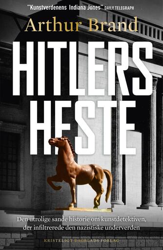 Arthur Brand: Hitlers heste : den utrolige sande historie om kunstdetektiven, der infiltrerede den nazistiske underverden