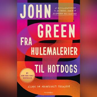 John Green (f. 1977): Fra hulemalerier til hotdogs : essays om menneskets tidsalder