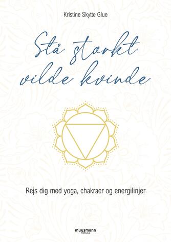 Kristine Skytte Glue (f. 1979): Stå stærkt vilde kvinde : rejs dig med yoga, chakraer og energilinjer