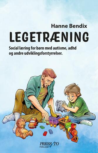 Hanne Bendix (f. 1950-0626): Legetræning : social læring for børn med autisme, ADHD og andre udviklingsforstyrrelser