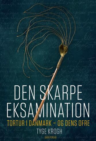 Tyge Krogh (f. 1954): Den skarpe eksamination : tortur i Danmark - og dens ofre