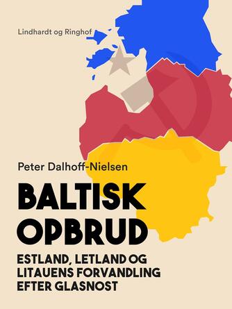 Peter Dalhoff-Nielsen: Baltisk opbrud : Estland, Letland og Litauens forvandling efter glasnost