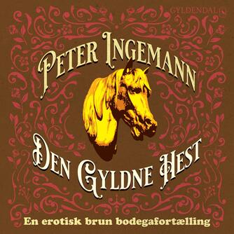 Peter Ingemann (f. 1973): Den Gyldne Hest : en erotisk brun bodegafortælling