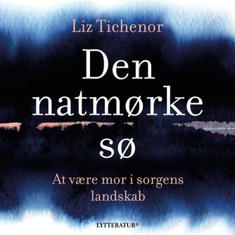 Liz Tichenor (f. 1985): Den natmørke sø : at være mor i sorgens landskab